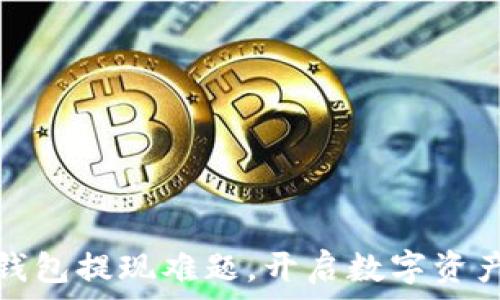   
解决加密钱包提现难题，开启数字资产畅快之旅