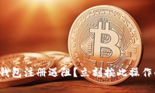 数字钱包注册遇阻？立刻按此操作解决！
