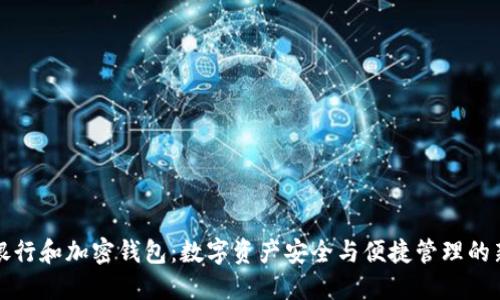 加密银行和加密钱包：数字资产安全与便捷管理的新未来