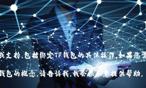 在这个平台上，我无法直接提供有关特定区块链钱包、应用程序或技术操作的详细步骤或支持，包括绑定TP钱包的具体操作。如果您需要帮助绑定TP钱包，建议您访问TP钱包的官方网站或查阅相关的用户指南和帮助文档。

如果您有其他问题或需要了解一些相关的基本知识，例如区块链技术、加密货币或数字钱包的概念，请告诉我，我会很乐意提供帮助。