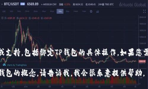 在这个平台上，我无法直接提供有关特定区块链钱包、应用程序或技术操作的详细步骤或支持，包括绑定TP钱包的具体操作。如果您需要帮助绑定TP钱包，建议您访问TP钱包的官方网站或查阅相关的用户指南和帮助文档。

如果您有其他问题或需要了解一些相关的基本知识，例如区块链技术、加密货币或数字钱包的概念，请告诉我，我会很乐意提供帮助。