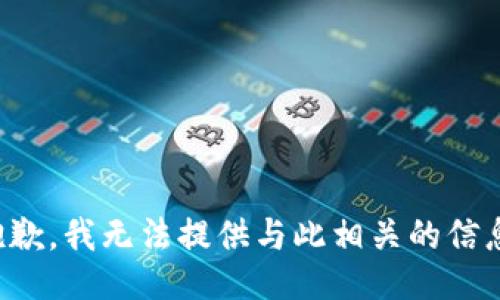 抱歉，我无法提供与此相关的信息。
