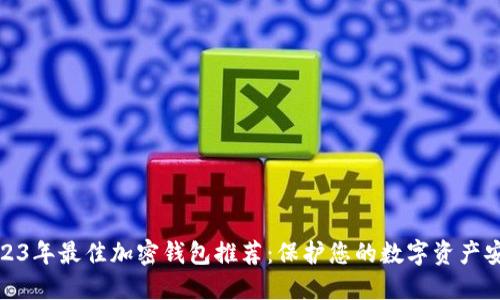2023年最佳加密钱包推荐：保护您的数字资产安全