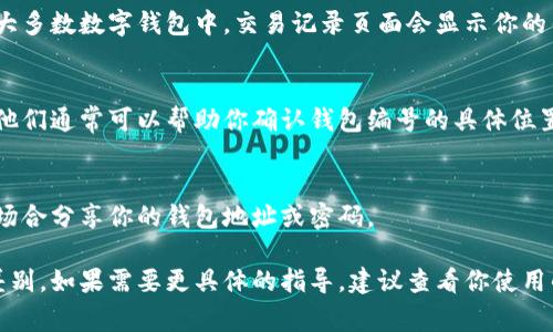 数字钱包的编号查找方法通常依赖于你使用的具体钱包类型或平台。以下是查找数字钱包编号的一些常见步骤：

1. 登录你的数字钱包
首先，使用你的用户名和密码登录到你的数字钱包平台。确保使用官方网站或官方应用，以防止钓鱼网站的风险。

2. 找到账户设置或个人资料
在登录后，查找页面上通常会有“账户设置”、“个人资料”或“钱包设置”等选项。点击这些选项以访问你的账户信息。

3. 找到钱包地址或编号
在账户设置页面中，寻找标记为“钱包地址”、“公钥”、“账户编号”等的部分。这一部分通常会列出你的钱包地址，可能会以字符串的形式显示，通常也会包含字母和数字的组合。

4. 检查交易历史
如果你很难在账户设置中找到钱包编号，尝试查看交易历史。在大多数数字钱包中，交易记录页面会显示你的钱包地址及其相关活动。

5. 使用支持服务
如果以上步骤没有帮助，你可以主动联系数字钱包的客户支持。他们通常可以帮助你确认钱包编号的具体位置或给出其他查询的建议。

6. 注意安全
在查找和分享钱包编号时，务必小心保护你的信息。避免在公共场合分享你的钱包地址或密码。

以上就是查找数字钱包编号的一般步骤，不同平台可能有细微差别。如果需要更具体的指导，建议查看你使用的数字钱包的官方文档或支持页面。