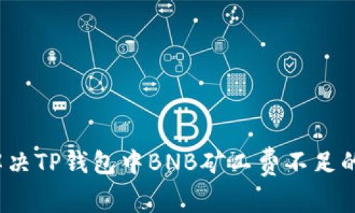 如何解决TP钱包中BNB矿工费不足的问题？