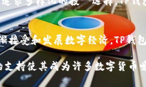 TP钱包（TokenPocket）是一款支持多种区块链资产管理的数字钱包，广泛应用于不同国家和地区。TP钱包的用户主要集中在以下几个国家：

1. 中国
中国是TP钱包最为庞大的用户群体之一。在这个数字资产迅猛发展的国家，区块链技术备受关注。TP钱包因其方便快捷的操作以及对多种区块链的支持，吸引了不少用户进行数字资产的管理和交易。

2. 美国
美国居民作为全球最大的数字货币市场之一，TP钱包在这里也得到了广泛使用。美国用户尤其注重安全性和便捷性，TP钱包对此能够满足其需求，从而赢得了一定的市场份额。

3. 东南亚国家
在很多东南亚国家，例如新加坡、泰国和马来西亚，TP钱包也逐渐流行。这些地区的用户热衷于投资数字货币，TP钱包为他们提供了一个简单有效的工具来管理和交易加密资产。

4. 欧洲
在欧洲，尤其是德国、法国和英国，TP钱包的用户也在不断增加。这些国家的用户通常追求多样化的投資选择，TP钱包的多链支持和丰富的功能恰好满足了他们的需求。

5. 中东地区
在一些中东国家，如阿联酋和沙特阿拉伯，TP钱包同样得到了认可。随着这些国家逐渐接受和发展数字经济，TP钱包的使用也在不断上升。

总体来说，TP钱包的用户遍布全球多个国家和地区，其方便的功能和对多种区块链的支持使其成为许多数字货币爱好者的首选。