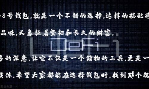 在中国文化中，数字与象征含义密切相关，尤其是在礼物和日常用品的选择上，特别是像钱包这样的物品。不同的数字往往传达着不同的吉祥寓意。

女式钱包与数字的关联
在中国，钱包不仅仅是用来存放钱财的工具，它还承载着好运和财富的象征。很多人在挑选钱包时，会考虑到数字的寓意，以选择一个对他们而言吉利的数字。

数字的文化寓意
比如数字“8”在中国文化中被视为最吉利的数字之一，因为它的发音与“发”（财富的意思）相似。因此，很多人选择8作为钱包的价格，或是希望能通过这样的物品吸引财富的到来。

同样地，数字“9”也有特别的意义，被视为长久和永恒的象征，这也意味着希望钱包能在长时间里为使用者带来好运。而“6”则象征着顺利，如果钱包的价格包含这个数字，往往寓意使用者在生活中能顺风顺水。

钱包颜色与数字的搭配
除了数字本身，钱包的颜色也与数字寓意互相结合。例如，红色钱包常常被视为招财、辟邪的象征，尤其是与数字“8”的搭配，将这一带有富贵和活力色彩的物品的寓意提升到了巅峰。

如何挑选一款寓意良好的女式钱包
挑选女式钱包时，不妨从数字与颜色的结合入手。假设您对数字8和红色钱包充满信心，那么选择一款红色的8号钱包，就是一个不错的选择。这样的搭配将更加凸显其吉祥寓意，帮助您在日常生活中带来好运。

此外，您还可以通过钱包的材质和风格来表达个人的喜好与生活态度。比如，选用优质皮革的钱包，既体现出品味，又象征着坚韧和长久的财富。

结论
女式钱包的选择不仅是审美和实用的考量，更是文化与传承的体现。通过数字的寓意，我们可以赋予钱包更多的深意，让它不仅是一个储物的工具，更是一种生活的象征和希望的寄托。因此，了解不同数字的文化意义，可以帮助我们在生活中做出更有价值的选择。

整体而言，通过与数字的融合，女式钱包成了人们生活中不仅仅是金钱的承载物，更是象征着愿望与梦想的载体。希望大家都能在选择钱包时，找到那个既美观又寓意深远的“数字钱包”，让生活充满好运气与顺利。
