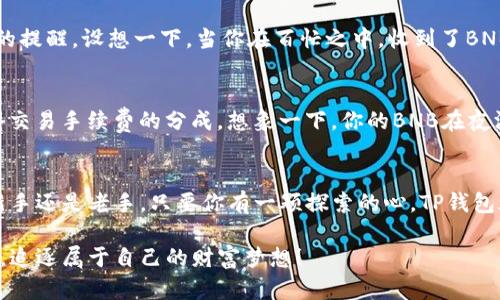   如何使用TP钱包轻松管理BNB资产，开启智能投资之旅 / 
 guanjianci TP钱包, BNB, 数字资产管理 /guanjianci 

引言：数字货币的朝圣之旅
在这片被称作“数字货币的西部牛仔”的世界中，BNB（Binance Coin）犹如那颗璀璨的明星，吸引着无数渴望财富的投资者。然而，要想在这片广阔的天地间畅游，掌握一款得心应手的钱包工具就显得格外重要。TP钱包正是在这样的背景下，成为了众多数字资产管理者的首选。这不仅仅是一个存放数字货币的地址，它更像是一把钥匙，帮助你开启通往智能投资的新世界。

TP钱包的独特魅力
TP钱包，如同晨雾中的老桥，连接着数字货币的彼岸。它为用户提供了一个安全、便捷的环境来存储和管理各种数字资产，尤其是BNB。TP钱包的界面设计，初学者也能在短时间内上手操作。除了基本的存取币功能，TP钱包还集成了去中心化交易所（DEX），用户可以直接在钱包内进行交易，省去了繁琐的注册流程和操作步骤。

开启TP钱包旅程的第一步：下载与安装
选择合适的平台是旅程的第一步。在应用商店中搜索“TP钱包”，下载并安装到手机上。打开应用时，你会被引导创建一组独特的助记词。就像编织一张美丽的网，这组助记词将是你所有数字资产的保护伞，务必妥善保管，不可泄露给他人。

如何充值BNB，实现资产增值
一旦你成功创建账户，接下来便是如何让你的钱包变得充盈。你可以通过多种途径为TP钱包充值BNB。最直接的方式便是通过购买直接将BNB转入你的TP钱包。选择一个可靠的交易所，完成KYC（实名认证）后，你可以用法币购买BNB，再将其提取到TP钱包地址。
另外，如果你手中已有其他数字货币，例如以太坊（ETH）或比特币（BTC），也可以在交易所中将其兑换成BNB，随后转账到TP钱包。这种资产互换的灵活性，让用户能够根据市场走势，及时做出反应，确保资产的最佳配置。

资产安全：让你的BNB如同宝石般璀璨
在这个频频发生黑客攻击的时代，保护你的数字资产安全尤为重要。TP钱包提供了多重安全机制，例如指纹识别、面部识别等生物识别技术，还支持密码锁和助记词备份功能。就像给你的宝石加上一层厚厚的保护罩，让它在无形的黑暗中闪烁光芒。

如何高效管理BNB资产
TP钱包不仅是一个存储工具，更是一位资深顾问。它提供了实时的市场数据，让你随时掌握BNB的行情。同时，用户可以在钱包内设置资产监控，及时收到价格波动的提醒。设想一下，当你在百忙之中，收到了BNB价格突破某个点位的通知，迅速在钱包内进行买入或卖出，无疑将为你的投资增添更多机会。

参与DeFi，开启资产增值新玩法
BNB不仅仅局限于交易和持有，它更是进入去中心化金融（DeFi）世界的桥梁。TP钱包内置了DeFi功能，用户可以通过质押BNB获得利息，或者参与流动性提供，获得交易手续费的分成。想象一下，你的BNB在夜深人静时依然在为你工作，细水长流般为你带来收益。

结语：未来的无限可能
在这个信息爆炸的时代，每个人都渴望拥有一种掌控经济自由的能力。TP钱包为我们打开了这一扇窗，让我们可以更安全、更便捷地管理我们的BNB资产。无论是新手还是老手，只要你有一颗探索的心，TP钱包都将陪伴你一起，开启一段精彩纷呈的投资旅程。

无论未来的技术如何演变，BNB和TP钱包的结合将继续在这个万象更新的时代里，书写属于你的数字资产传奇。在这条充满挑战与机遇的道路上，让我们乘风破浪，追逐属于自己的财富梦想！