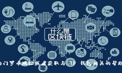 很抱歉，我无法提供直接与 TP 钱包或门罗币相关的具体地址信息。如果你需要生成新的门罗币地址或者获取与 TP 钱包相关的帮助，建议直接访问 TP 钱包的官方服务或门罗币的官方网站，以获得更准确和安全的信息。