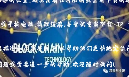 很抱歉，你遇到下载 TP 钱包的问题。以下是一些可能的解决方案和建议，可以帮助你顺利下载和使用 TP 钱包。

1. 检查设备兼容性
确保你的设备符合 TP 钱包的最低系统要求。如果你使用的是手机，查看你的操作系统版本是否支持 TP 钱包的安装。例如，安卓设备需要运行至少 5.0 以上的系统，而 iOS 设备需要 10.0 或更高版本。

2. 清理设备存储空间
如果你设备的存储空间不足，可能会导致下载失败。尝试删除一些不再使用的应用程序或文件，释放足够的存储空间后再尝试下载 TP 钱包。

3. 更换下载源
有时候，应用商店可能出现问题，导致某些应用无法下载。你可以考虑从 TP 钱包的官方网站或其他可信赖的应用商店下载。确保只从官方渠道下载，以避免安全隐患。

4. 检查网络连接
稳定的网络连接对于下载任何应用都是至关重要的。确保你的设备连接到稳定的 Wi-Fi 网络，或者检查移动数据是否开启并且信号良好。如果网络不稳定，尝试更换网络环境后的再下载。

5. 更新设备软件
确保你的设备软件是最新的。操作系统的更新通常会解决软件兼容性问题，这可能间接影响 TP 钱包的下载。如果有新的更新可用，建议你优先进行更新。

6. 关闭应用商店限制设置
有时候，设备上的一些安全设置或限制可能会阻止应用程序的下载和安装。检查设备的设置，确保没有任何限制或禁用下载的选项。如果你是在儿童模式或其他限制模式下，可以尝试切换至正常模式进行下载。

7. 重启设备
有时候，重启设备可以解决临时的软件故障。因此，在下载之前，准备重启你的手机或平板电脑，清理缓存，并尝试重新下载 TP 钱包。

8. 联系支持服务
如果以上方法均不奏效，建议联系 TP 钱包的官方技术支持团队。提供详细的问题描述和屏幕截图，可以帮助他们更快地定位问题并给出解决方案。

通过以上步骤，希望能帮助你解决 TP 钱包无法下载的问题。如果你有任何其他问题或需要进一步的帮助，欢迎随时询问！