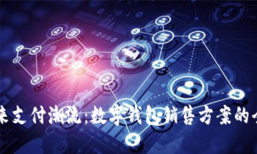 引领未来支付潮流：数字钱包销售方案的全面指南