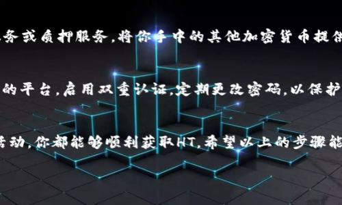 如果你的TP钱包中没有HT（火币 Token），你可以按照以下步骤进行处理：

检查账户余额
首先，确认一下你的TP钱包是否确实没有HT。打开TP钱包，查看你的资产列表，确保没有漏掉HT的显示。在某些情况下，可能是由于网络延迟或其他原因，导致资产展示不及时。

充值HT
如果你确认钱包中确实没有HT，并且你希望获取HT，可以选择充值。你可以通过以下几种方式进行充值：
ul
    listrong从交易所转入：/strong你可以在支持HT交易的交易所（例如火币网）购买HT，然后将其提取到你的TP钱包中。/li
    listrong其他用户转账：/strong如果你有朋友或其他用户愿意转让HT，可以直接让他们转账到你的TP钱包地址。/li
/ul

购买HT的步骤
如果你选择通过交易所购买HT，以下是简要的步骤：
ol
    li注册并登录到一个支持HT的交易所，如火币网或币安。/li
    li完成KYC（身份验证）后，充值法币入金，或者直接用其他加密货币交易HT。/li
    li选择HT交易对，进行购买，并完成交易。/li
    li在成功购买后，前往账户的“资产管理”页面，提取HT到你的TP钱包地址。/li
/ol

确认提取信息
在提取HT到TP钱包前，请确保你输入了正确的TP钱包地址。一个小小的错误可能导致资金无法找回，因此再次确认是至关重要的。如果一切无误，完成提取后，稍等片刻，HT会显示在你的TP钱包中。

其他解决方案
如果你只想使用HT进行某些交易或活动，而不想购买，你可以考虑寻找HT贷款服务或质押服务，将你手中的其他加密货币提供出借以获取HT。同时，留意社区和论坛，了解任何HT的赠送活动或空投机会。

安全第一
无论你选择哪种方式获取HT，安全始终是第一位的。确保你使用的是官方和安全的平台，启用双重认证，定期更改密码，以保护你的资产安全。

总结
如果你的TP钱包没有HT，不必感到慌张。通过交易所购买、他人转账或参与社区活动，你都能够顺利获取HT。希望以上的步骤能帮你解决问题，让你的TP钱包资产更加丰富，顺畅进行加密货币的交易与使用。 

如果你还有其他问题，随时提问！