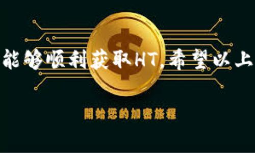 如果你的TP钱包中没有HT（火币 Token），你可以按照以下步骤进行处理：

检查账户余额
首先，确认一下你的TP钱包是否确实没有HT。打开TP钱包，查看你的资产列表，确保没有漏掉HT的显示。在某些情况下，可能是由于网络延迟或其他原因，导致资产展示不及时。

充值HT
如果你确认钱包中确实没有HT，并且你希望获取HT，可以选择充值。你可以通过以下几种方式进行充值：
ul
    listrong从交易所转入：/strong你可以在支持HT交易的交易所（例如火币网）购买HT，然后将其提取到你的TP钱包中。/li
    listrong其他用户转账：/strong如果你有朋友或其他用户愿意转让HT，可以直接让他们转账到你的TP钱包地址。/li
/ul

购买HT的步骤
如果你选择通过交易所购买HT，以下是简要的步骤：
ol
    li注册并登录到一个支持HT的交易所，如火币网或币安。/li
    li完成KYC（身份验证）后，充值法币入金，或者直接用其他加密货币交易HT。/li
    li选择HT交易对，进行购买，并完成交易。/li
    li在成功购买后，前往账户的“资产管理”页面，提取HT到你的TP钱包地址。/li
/ol

确认提取信息
在提取HT到TP钱包前，请确保你输入了正确的TP钱包地址。一个小小的错误可能导致资金无法找回，因此再次确认是至关重要的。如果一切无误，完成提取后，稍等片刻，HT会显示在你的TP钱包中。

其他解决方案
如果你只想使用HT进行某些交易或活动，而不想购买，你可以考虑寻找HT贷款服务或质押服务，将你手中的其他加密货币提供出借以获取HT。同时，留意社区和论坛，了解任何HT的赠送活动或空投机会。

安全第一
无论你选择哪种方式获取HT，安全始终是第一位的。确保你使用的是官方和安全的平台，启用双重认证，定期更改密码，以保护你的资产安全。

总结
如果你的TP钱包没有HT，不必感到慌张。通过交易所购买、他人转账或参与社区活动，你都能够顺利获取HT。希望以上的步骤能帮你解决问题，让你的TP钱包资产更加丰富，顺畅进行加密货币的交易与使用。 

如果你还有其他问题，随时提问！