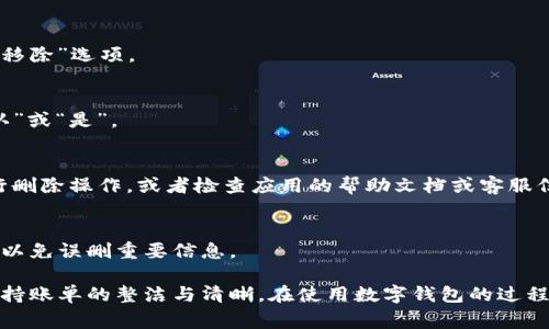 数字钱包记账的删除操作通常会因不同的平台和应用而异。以下是一些通用的步骤，帮助你了解如何在大多数数字钱包应用中删除记账记录。

步骤一：打开数字钱包应用
首先，你需要在你的手机或设备上找到并打开相应的数字钱包应用。无论是支付宝、微信支付，还是其他独立的数字钱包，操作流程大致类似。

步骤二：找到记账功能
在应用的主界面中，通常会有一个“记账”或“账单”选项。你可能需要在主菜单中寻找相关功能。进入记账页面后，你会看到之前记录的所有交易和账目。

步骤三：选择要删除的记账记录
在账目列表中，找到你想要删除的那条记录。通常情况下，记账记录会按照时间顺序排列，方便你快速找到特定的交易。

步骤四：进入删除模式
长按你要删除的记账记录，或者点击该记录旁边的菜单图标（三个点或横线）。在弹出的选项中，寻找“删除”或“移除”选项。

步骤五：确认删除
点击删除选项后，应用可能会弹出一个确认框，询问你是否确定要删除该记录。仔细确认信息无误后，选择“确认”或“是”。

步骤六：检查删除结果
最后，返回记账页面，确认你刚才删除的记录是否已经消失。确保记录的删除完成。如果没有，可以尝试重新执行删除操作，或者检查应用的帮助文档或客服信息寻求支持。

附加提示
在删除记账记录之前，建议备份重要的账目数据。如果应用提供导出功能，可以先将记账数据导出到其他地方，以免误删重要信息。

总之，删除数字钱包中的记账记录是一个简单而直接的过程。通过以上步骤，你可以轻松清理不需要的账目，保持账单的整洁与清晰。在使用数字钱包的过程中，养成定期管理与删除不必要账目的习惯，能够提升使用体验，同时也为你的财务管理带来更加清晰的视角。