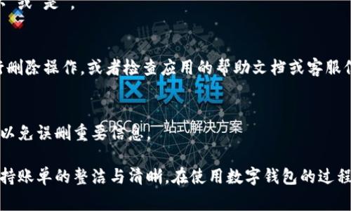 数字钱包记账的删除操作通常会因不同的平台和应用而异。以下是一些通用的步骤，帮助你了解如何在大多数数字钱包应用中删除记账记录。

步骤一：打开数字钱包应用
首先，你需要在你的手机或设备上找到并打开相应的数字钱包应用。无论是支付宝、微信支付，还是其他独立的数字钱包，操作流程大致类似。

步骤二：找到记账功能
在应用的主界面中，通常会有一个“记账”或“账单”选项。你可能需要在主菜单中寻找相关功能。进入记账页面后，你会看到之前记录的所有交易和账目。

步骤三：选择要删除的记账记录
在账目列表中，找到你想要删除的那条记录。通常情况下，记账记录会按照时间顺序排列，方便你快速找到特定的交易。

步骤四：进入删除模式
长按你要删除的记账记录，或者点击该记录旁边的菜单图标（三个点或横线）。在弹出的选项中，寻找“删除”或“移除”选项。

步骤五：确认删除
点击删除选项后，应用可能会弹出一个确认框，询问你是否确定要删除该记录。仔细确认信息无误后，选择“确认”或“是”。

步骤六：检查删除结果
最后，返回记账页面，确认你刚才删除的记录是否已经消失。确保记录的删除完成。如果没有，可以尝试重新执行删除操作，或者检查应用的帮助文档或客服信息寻求支持。

附加提示
在删除记账记录之前，建议备份重要的账目数据。如果应用提供导出功能，可以先将记账数据导出到其他地方，以免误删重要信息。

总之，删除数字钱包中的记账记录是一个简单而直接的过程。通过以上步骤，你可以轻松清理不需要的账目，保持账单的整洁与清晰。在使用数字钱包的过程中，养成定期管理与删除不必要账目的习惯，能够提升使用体验，同时也为你的财务管理带来更加清晰的视角。
