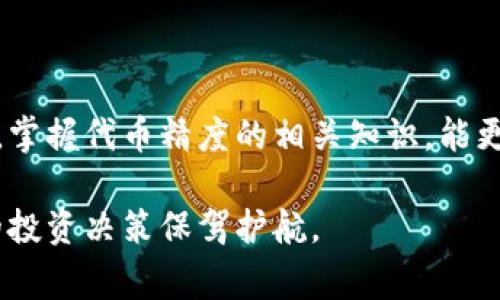 在.tp钱包中，代币精度通常是指每种代币的信息，具体表现为每种代币的最小单位和小数位数，它决定了用户在进行代币转账和交易时能使用到的最小金额。不同的代币可能有不同的精度设置，这取决于代币的智能合约定义。

### 什么是代币精度？

代币精度的定义
代币精度（Token Precision）可以理解为一种代币数字化表示的准确度。在区块链领域，每个代币都有其固有的精度，用于指定其小数位数。比如，一个代币的精度为18，意味着它可以在小数点后保留18位数，这样可以实现极为细微的代币分割。

代币精度的重要性
代币精度的设置直接影响着代币的流通性和可用性。较高的精度允许用户进行更为细致的交易，例如在微交易和高频交易中，高精度的代币能够带来更好的灵活性。而如果精度设置得过低，用户将无法进行小范围的交易，可能会导致资金的闲置。

如何查看tp钱包中的代币精度
在tp钱包应用中，用户可以通过以下步骤来查看代币的精度：
ul
    li打开tp钱包应用，登录你的账户。/li
    li导航到“资产”或“代币”部分，找到你感兴趣的代币。/li
    li点击该代币的详细信息，通常可以看到该代币的精度信息。/li
/ul

代币精度的实例
以以太坊（Ethereum）为例，它的代币精度为18。这意味着任何以太坊交易中，最小金额可以表示为0.000000000000000001 ETH。在实际应用中，比如说你想用ETH进行某一个交易，当代币精度较高时，可以精确到非常小的数值，帮助用户在交易时不必担心金钱的浪费。

代币精度与区块链的关系
代币的精度不仅与代币本身有关，它还反映了区块链网络的特性。每个区块链都有自己的方式来处理和存储代币信息，因此代币的精度设置需要与区块链的架构和目标相匹配。例如，某些针对金融领域的代币可能会设置较高的精度以满足日常交易需求。

### 总结

合理地方代币精度的意义
在tp钱包等数字资产管理工具中，了解代币精度不仅有助于用户在进行交易时合理分配资产，还能提升用户的交易体验。掌握代币精度的相关知识，能更好地把握市场动态，进行合理投资。

通过上述的详细解析，希望你对tp钱包中的代币精度有了更为清晰的了解。随时关注你所持代币的精度信息，能够为你的投资决策保驾护航。