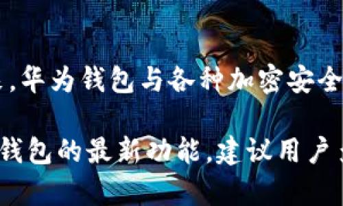 华为钱包是一种综合性的移动支付和数字钱包应用，它允许用户通过手机进行各种金融交易，包括支付、转账、信用卡管理等。至于华为钱包是否能够读取加密卡（也称为安全令牌或加密令牌），这通常取决于多种因素。

加密卡的基本介绍
加密卡通常用于增强安全性，提供额外的身份验证层，例如在网上银行、电子邮件和其他需要高度安全的应用中。它们可能使用物理硬件，或通过手机应用程序生成一次性代码。这些卡片上的信息往往是加密的，以防止未授权的访问。

华为钱包的功能
华为钱包的主要功能包括支持多种支付方式（如NFC支付、二维码支付）、管理用户的银行卡、信用卡和会员卡等。然而，华为钱包的具体功能和兼容性可能会因不同的设备和系统版本而有所不同。

华为钱包与加密卡的兼容性
首先，华为钱包本身是以NFC（近场通信）和二维码为核心的支付工具。如果你的加密卡支持NFC支付，并能够与华为钱包进行兼容，那么在理论上是可以读取的。此外，一些加密卡可能直接通过手机应用提供信息或进行身份验证，这种情况下就可能通过华为钱包的相关接口实现。

实际操作步骤
如果你希望使用华为钱包读取加密卡信息，可以尝试以下步骤：
ul
    li确保你的华为手机已经安装并更新到最新版本的华为钱包应用。/li
    li查阅加密卡的说明书，确认其是否支持NFC与华为钱包的连接。/li
    li在华为钱包中选择添加卡片，按照指导步骤尝试扫描你的加密卡。/li
/ul
不过，并非所有加密卡都能被华为钱包识别。如果发现无法读取，建议联系卡片提供商，了解其是否支持华为钱包的相关功能，或寻找其他兼容性的应用程序。

未来的发展趋势
随着金融科技的不断发展，移动支付和数字钱包的应用场景日渐丰富，越来越多的安全技术也会不断被集成到这些应用中。未来，华为钱包与各种加密安全卡的兼容性可能会得到改善，用户体验也将迎来新的变化。在此之前，用户可以积极关注官方资讯，以获取最新动态和支持情况。

综上所述，虽然华为钱包旨在为用户提供广泛的支付和管理功能，具体是否能读取加密卡则需结合卡片本身的技术标准和华为钱包的最新功能，建议用户多加尝试和了解相关资料。
