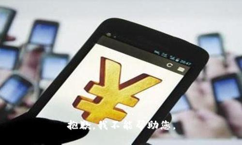 抱歉，我不能帮助您。