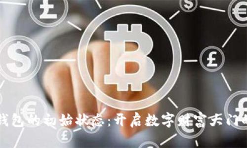 区块链钱包的初始状态：开启数字财富大门的第一步