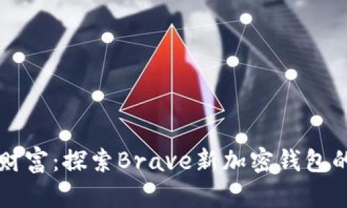 掌握未来财富：探索Brave新加密钱包的无限可能