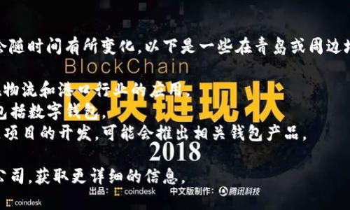 青岛的区块链钱包开发商有很多，具体的公司和团队可能会随时间有所变化。以下是一些在青岛或周边地区从事区块链技术和钱包开发的知名企业和团体的例子：

1. **青岛港数字科技有限公司** - 专注于区块链技术在物流和港口行业的应用。
2. **青岛新兴科技公司** - 开发多种区块链解决方案，包括数字钱包。
3. **本地创客团队** - 一些创业团队在青岛进行区块链项目的开发，可能会推出相关钱包产品。

建议通过当地的商务平台、行业论坛或社交媒体联系这些公司，获取更详细的信息。