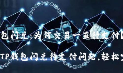 探寻TP钱包闪兑：为何交易一直待支付？

快速解决TP钱包闪兑待支付问题，轻松完成交易！