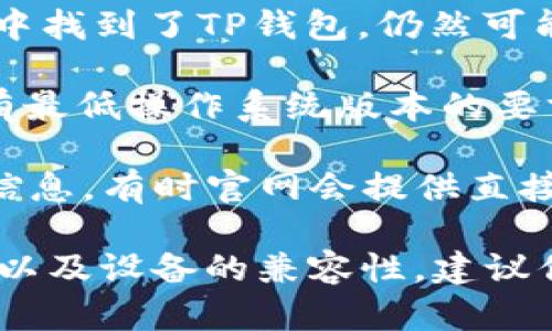 目前，TP钱包（TokenPocket）是一款支持多种区块链资产管理的钱包应用，广泛用于数字货币的交易和存储。苹果手机用户是否可以下载TP钱包，取决于几个因素：

1. **App Store 可用性**：TP钱包是否已经在苹果的App Store上发布。你可以在App Store中搜索“TokenPocket”查看是否可以下载。

2. **区域限制**：有些应用在特定国家或地区可能不可用，因此即使在App Store中找到了TP钱包，仍然可能因为地区限制无法下载。

3. **设备兼容性**：确保你的苹果手机的iOS版本满足TP钱包的要求，通常应用会有最低操作系统版本的要求。

如果在App Store中没有找到TP钱包，你也可以查看TP钱包的官方网站，了解更多信息，有时官网会提供直接的下载链接或者二维码供用户下载。

总结一下，TP钱包是否能在苹果手机上下载，取决于App Store的可用性、区域限制以及设备的兼容性。建议你直接在手机的App Store中进行搜索，或者访问TP钱包的官方网页获取最新信息。
