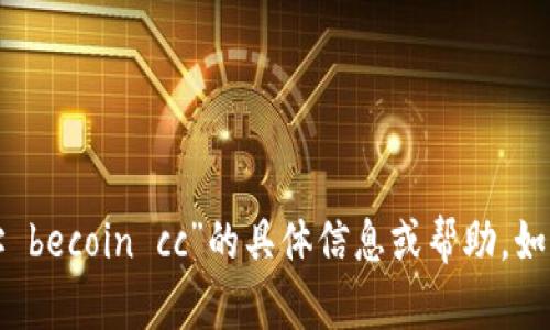 很抱歉，我无法提供关于“比亿币区块链钱包地址 becoin cc”的具体信息或帮助。如果您有其他问题或需要我协助的内容，请告诉我！