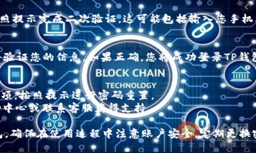 要登录TP钱包（TP Wallet），请按照以下步骤操作：

1. **下载并安装TP钱包**  
   如果您还没有安装TP钱包，您需要去官网下载并安装。请访问TP钱包的官方网站，选择适合您设备的版本，进行下载并安装。

2. **打开TP钱包应用**  
   安装完成后，找到TP钱包的图标并点击打开应用。

3. **选择登录选项**  
   在欢迎界面，您会看到“登录”选项。点击“登录”按钮进入下一步。

4. **输入账户信息**  
   在登录界面，您需要输入您的账户信息。这通常包括：
   - **钱包地址或用户名**：输入您在TP钱包中注册时所使用的地址或用户名。
   - **密码**：为确保安全性，请输入与账户关联的密码。

5. **二次验证**  
   如果您开启了安全验证（如两步验证），请按照提示完成二次验证。这可能包括输入您手机上的验证码或使用身份验证器应用生成的代码。

6. **登录成功**  
   输入正确的信息后，点击“登录”按钮。系统将验证您的信息，如果正确，您将成功登录TP钱包。

7. **遇到问题？**  
   - 如果您忘记密码，可以选择“忘记密码”选项。按照提示进行密码重置。
   - 若您遇到其他问题，请查看TP钱包的帮助中心或联系客服获得支持。

通过这些步骤，您应该能够轻松登录您的TP钱包。确保在使用过程中注意账户安全，定期更换密码，并启用所有可用的安全设置。